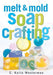 Melt and Mold Soap Crafting Book